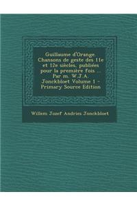 Guillaume D'Orange. Chansons de Geste Des 11E Et 12e Siecles, Publiees Pour La Premiere Fois ... Par M. W.J.A. Jonckbloet Volume 1 - Primary Source Ed