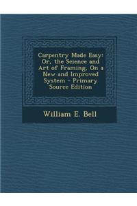 Carpentry Made Easy: Or, the Science and Art of Framing, on a New and Improved System