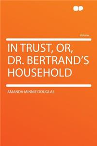 In Trust, Or, Dr. Bertrand's Household