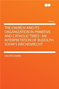 The Church and Its Organization in Primitive and Catholic Times: An Interpretation of Rudolph Sohm's Kirchenrecht