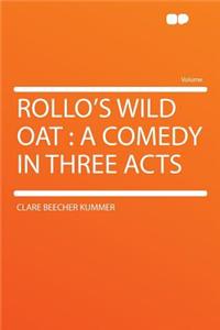 Rollo's Wild Oat: A Comedy in Three Acts: A Comedy in Three Acts