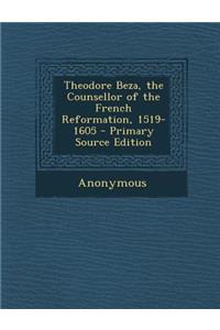 Theodore Beza, the Counsellor of the French Reformation, 1519-1605 - Primary Source Edition