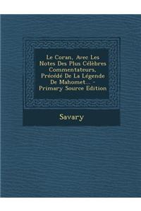 Le Coran, Avec Les Notes Des Plus Celebres Commentateurs, Precede de la Legende de Mahomet... - Primary Source Edition
