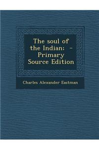 The Soul of the Indian; - Primary Source Edition