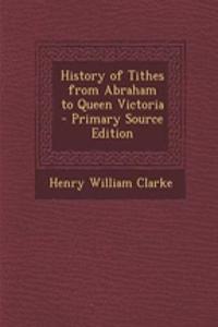 History of Tithes from Abraham to Queen Victoria - Primary Source Edition