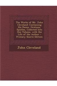 The Works of Mr. John Cleveland: Containing His Poems, Orations, Epistles, Collected Into One Volume, with the Life of the Author - Primary Source Edi