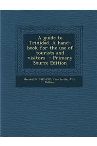 A Guide to Trinidad. a Hand-Book for the Use of Tourists and Visitors