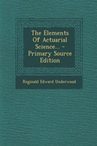 The Elements of Actuarial Science... - Primary Source Edition
