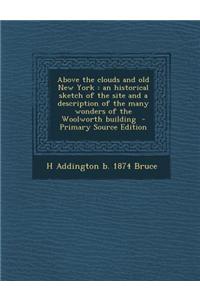 Above the Clouds and Old New York: An Historical Sketch of the Site and a Description of the Many Wonders of the Woolworth Building - Primary Source E