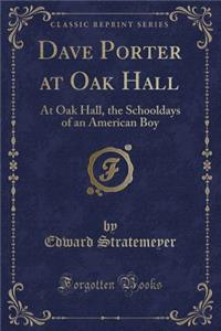 Dave Porter at Oak Hall: At Oak Hall, the Schooldays of an American Boy (Classic Reprint)