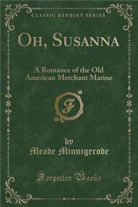 Oh, Susanna: A Romance of the Old American Merchant Marine (Classic Reprint)