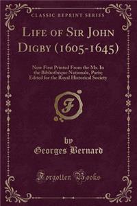 Life of Sir John Digby (1605-1645): Now First Printed from the Ms. in the BibliothÃ¨que Nationale, Paris; Edited for the Royal Historical Society (Classic Reprint)