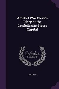 Rebel War Clerk's Diary at the Confederate States Capital