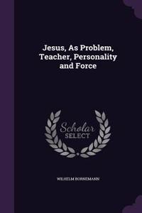 Jesus, as Problem, Teacher, Personality and Force