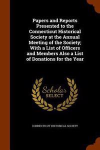 Papers and Reports Presented to the Connecticut Historical Society at the Annual Meeting of the Society; With a List of Officers and Members Also a List of Donations for the Year