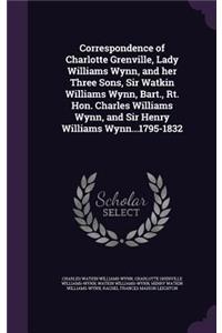 Correspondence of Charlotte Grenville, Lady Williams Wynn, and Her Three Sons, Sir Watkin Williams Wynn, Bart., Rt. Hon. Charles Williams Wynn, and Sir Henry Williams Wynn...1795-1832