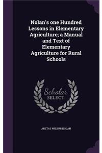 Nolan's one Hundred Lessons in Elementary Agriculture; a Manual and Text of Elementary Agriculture for Rural Schools