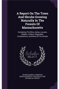 A Report On The Trees And Shrubs Growing Naturally In The Forests Of Massachusetts