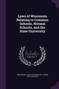 Laws of Wisconsin Relating to Common Schools, Normal Schools, and the State University