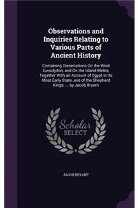 Observations and Inquiries Relating to Various Parts of Ancient History: Containing Dissertations On the Wind Euroclydon, and On the Island Melite, Together With an Account of Egypt in Its Most Early State, and of the She