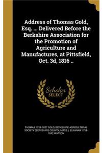 Address of Thomas Gold, Esq. ... Delivered Before the Berkshire Association for the Promotion of Agriculture and Manufactures, at Pittsfield, Oct. 3D, 1816 ..