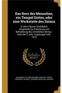 Herz des Menschen, ein Tempel Gottes, oder eine Werksta&#776;tte des Satans: In zehn Figuren sinnbildlich dargestellt zur Erweckung und Befo&#776;rderung des christlichen Sinnes: nach der 5. verb. Augsburger Aufl., 1815