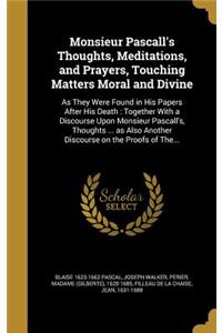 Monsieur Pascall's Thoughts, Meditations, and Prayers, Touching Matters Moral and Divine