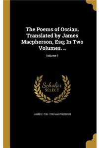 The Poems of Ossian. Translated by James MacPherson, Esq; In Two Volumes. ..; Volume 1