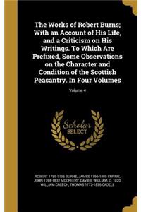 The Works of Robert Burns; With an Account of His Life, and a Criticism on His Writings. To Which Are Prefixed, Some Observations on the Character and Condition of the Scottish Peasantry. In Four Volumes; Volume 4