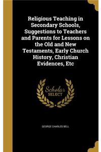 Religious Teaching in Secondary Schools, Suggestions to Teachers and Parents for Lessons on the Old and New Testaments, Early Church History, Christian Evidences, Etc