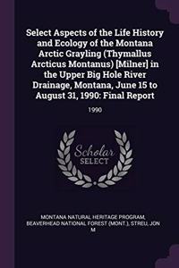 Select Aspects of the Life History and Ecology of the Montana Arctic Grayling (Thymallus Arcticus Montanus) [milner] in the Upper Big Hole River Drainage, Montana, June 15 to August 31, 1990