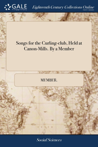 Songs for the Curling-club, Held at Canon-Mills. By a Member