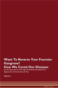 Want To Reverse Your Fournier Gangrene? How We Cured Our Diseases. The 30 Day Journal for Raw Vegan Plant-Based Detoxification & Regeneration with Information & Tips Volume 1