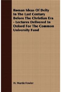 Roman Ideas of Deity in the Last Century Before the Christian Era - Lectures Delivered in Oxford for the Common University Fund