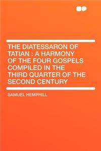 The Diatessaron of Tatian: A Harmony of the Four Gospels Compiled in the Third Quarter of the Second Century