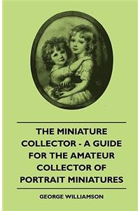 Miniature Collector - A Guide For The Amateur Collector Of Portrait Miniatures