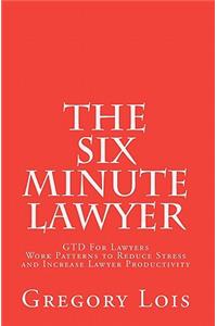 The Six Minute Lawyer: Gtd for Lawyers - Work Patterns to Reduce Stress and Increase Lawyer Productivity