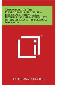 Chronicles Of The Photographs Of Spiritual Beings And Phenomena Invisible To The Material Eye Interblended With Personal Narrative