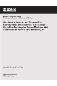Geochemical, Isotopic, and Dissolved Gas Characteristics of Groundwater in a Fractured Crystalline-Rock Aquifer, Savage Municipal Well Superfund Site, Milford, New Hampshire, 2011