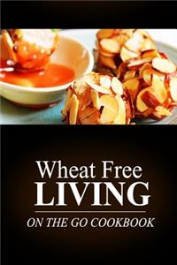 Wheat Free Living -On The Go Cookbook