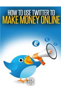 How to Use Twitter to Make Money Online