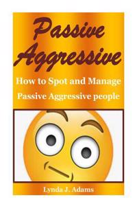 Passive Aggressive: How to Spot and Manage Passive Aggressive People(aggressive People, Aggressive Boy, Aggressiveness, Violent Behavior,
