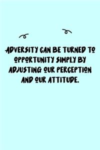 Adversity can be turned to opportunity simply by adjusting our perception and our attitude. Journal