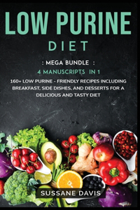 Low Purine Diet: MEGA BUNDLE - 4 Manuscripts in 1 -160+ Low Purine - friendly recipes including breakfast, side dishes, and desserts for a delicious and tasty diet