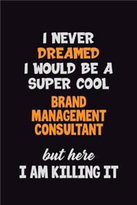 I Never Dreamed I would Be A Super Cool Brand Management Consultant But Here I Am Killing It: 6x9 120 Pages Career Pride Motivational Quotes Blank Lined Job Notebook Journal