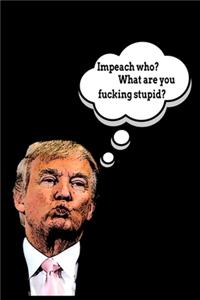 Impeach Who? What Are You Fucking Stupid?: Lined Notebook Journal For Trump Supporters, Conservatives and Republicans.