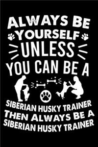 Always Be Yourself Unless You Can Be A Siberian Husky Trainer Then Always Be a Siberian Husky Trainer