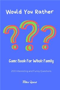 Would You Rather? Game Book For Whole Family. 200 Interesting and Funny Questions.
