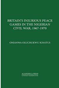 Britainâ (Tm)S Injurious Peace Games in the Nigerian Civil War, 1967-1970