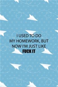 I Used To Do My Homework, But Now I'm Just Like Fuck It